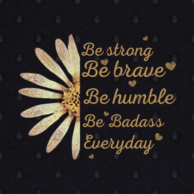 Sunflower Be Strong Be Brave Be Humble Be Badass Everyday Posters and Art Prints by Maroon55